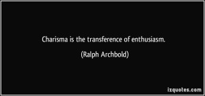 quote-charisma-is-the-transference-of-enthusiasm-ralph-archbold-337363
