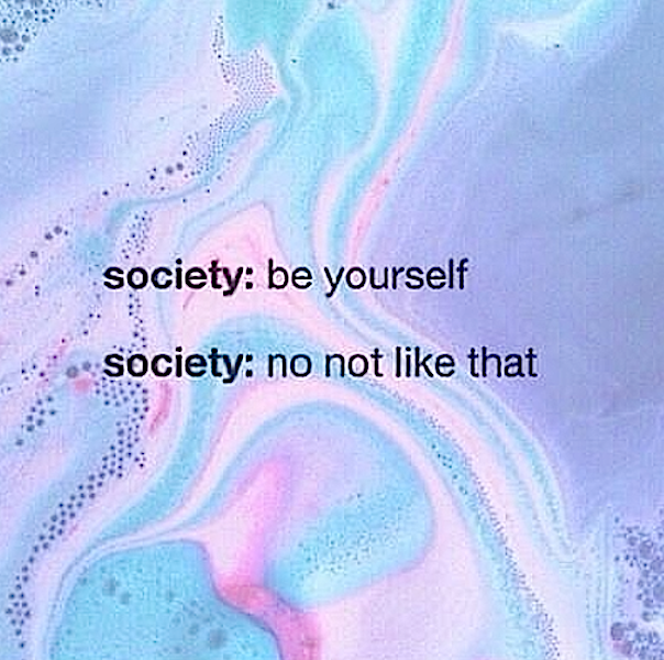 Be yourself - no - society
